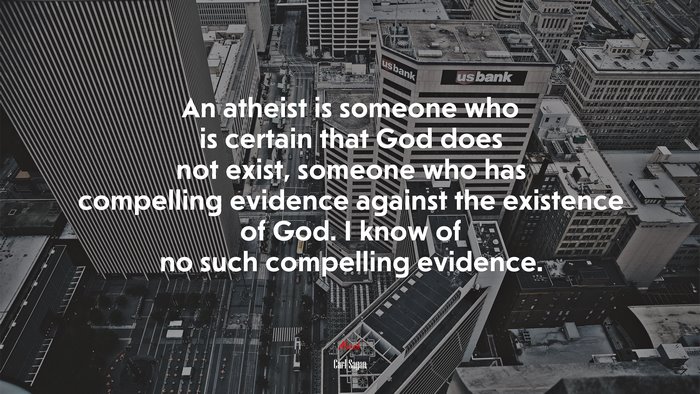 An atheist is someone who is certain that God does not exist, someone who has compelling evidence against the existence of God. I know of no such compelling evidence. | Carl Sagan quote