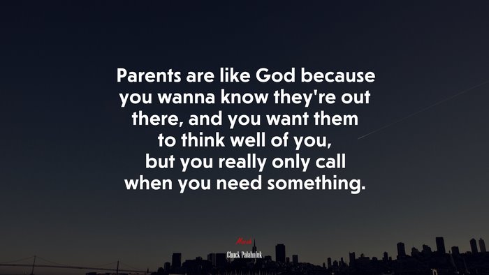 Parents are like God because you wanna know they’re out there, and you want them to think well of you, but you really only call when you need something. | Chuck Palahniuk quote