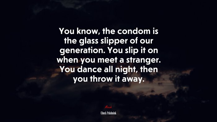 You know, the condom is the glass slipper of our generation. You slip it on when you meet a stranger. You dance all night, then you throw it away. | Chuck Palahniuk quote