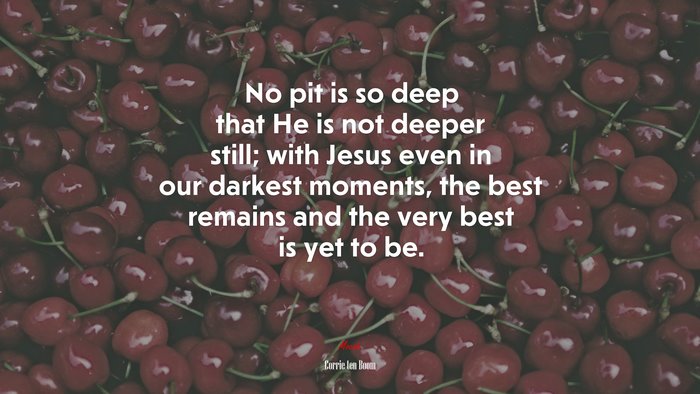 No pit is so deep that He is not deeper still; with Jesus even in our darkest moments, the best remains and the very best is yet to be. | Corrie ten Boom quote