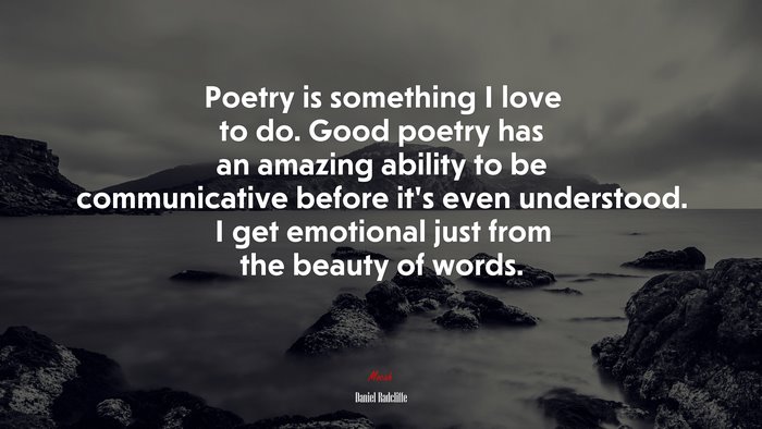 Poetry is something I love to do. Good poetry has an amazing ability to be communicative before it’s even understood. I get emotional just from the beauty of words. | Daniel Radcliffe quote