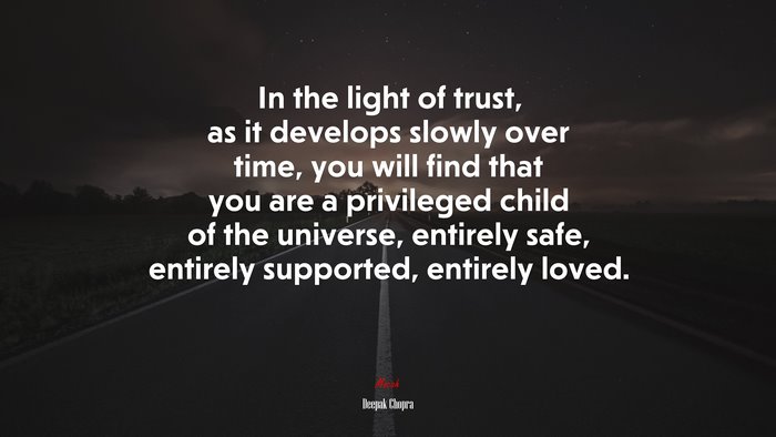 In the light of trust, as it develops slowly over time, you will find that you are a privileged child of the universe, entirely safe, entirely supported, entirely loved. | Deepak Chopra quote
