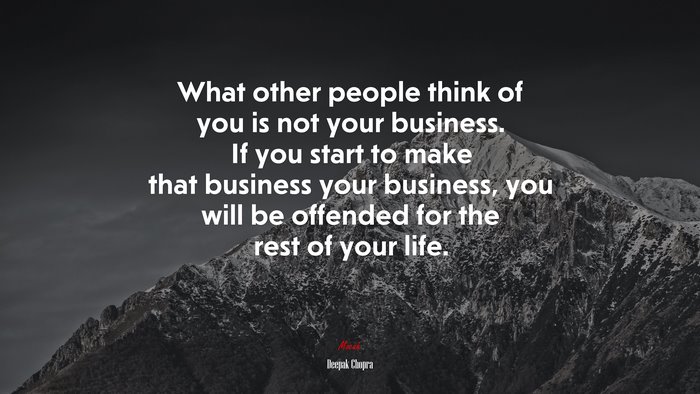 What other people think of you is not your business. If you start to make that business your business, you will be offended for the rest of your life. | Deepak Chopra quote