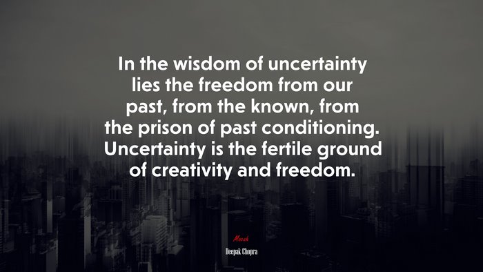 In the wisdom of uncertainty lies the freedom from our past, from the known, from the prison of past conditioning. Uncertainty is the fertile ground of creativity and freedom. | Deepak Chopra quote