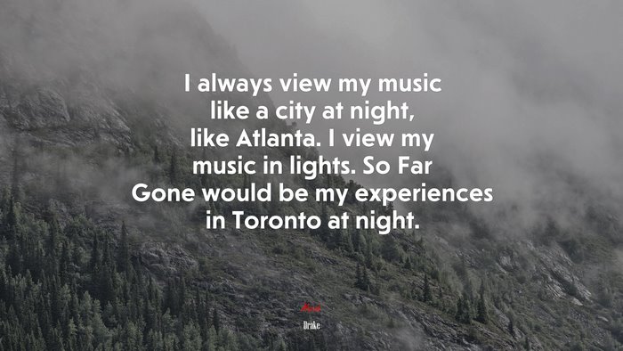 I always view my music like a city at night, like Atlanta. I view my music in lights. So Far Gone would be my experiences in Toronto at night. | Drake quote