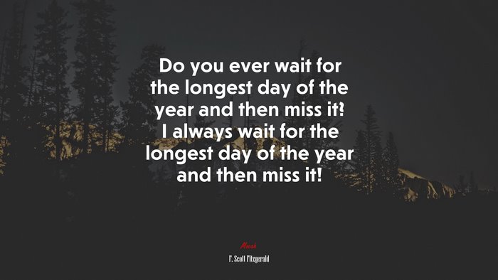 Do you ever wait for the longest day of the year and then miss it? I always wait for the longest day of the year and then miss it! | F. Scott Fitzgerald quote
