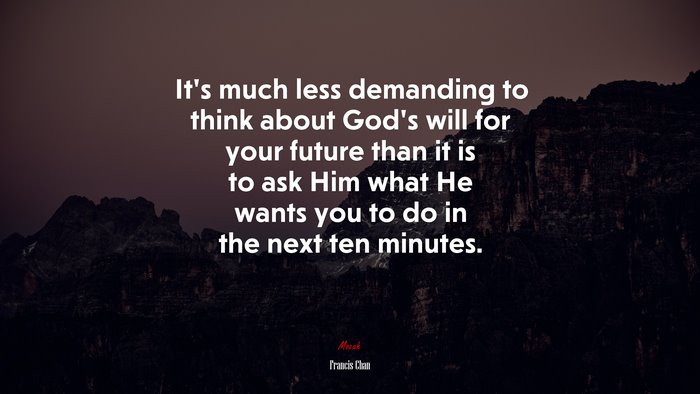 It’s much less demanding to think about God’s will for your future than it is to ask Him what He wants you to do in the next ten minutes. | Francis Chan quote