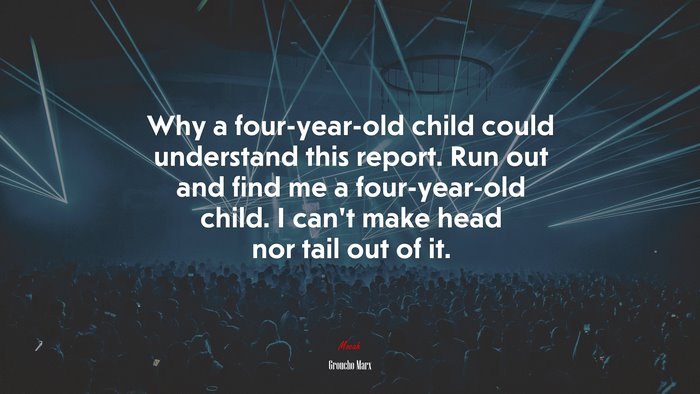 Why a four-year-old child could understand this report. Run out and find me a four-year-old child. I can’t make head nor tail out of it. | Groucho Marx quote