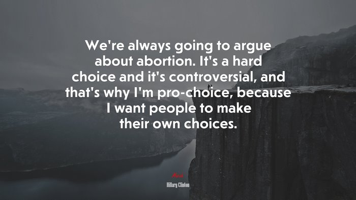 We’re always going to argue about abortion. It’s a hard choice and it’s controversial, and that’s why I’m pro-choice, because I want people to make their own choices. | Hillary Clinton quote