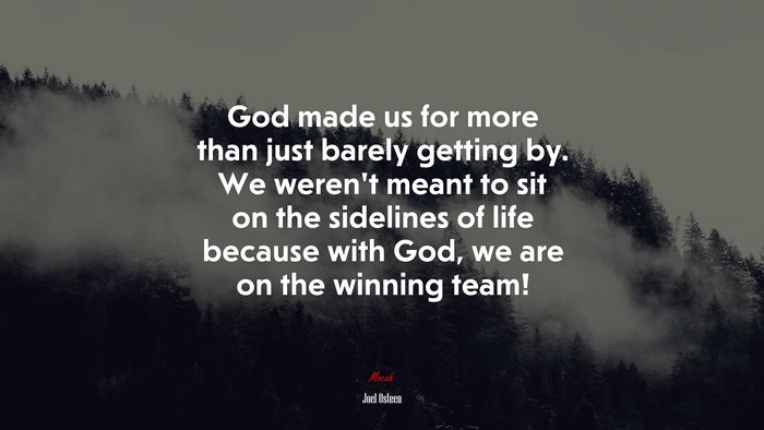 God made us for more than just barely getting by. We weren’t meant to sit on the sidelines of life because with God, we are on the winning team! | Joel Osteen quote