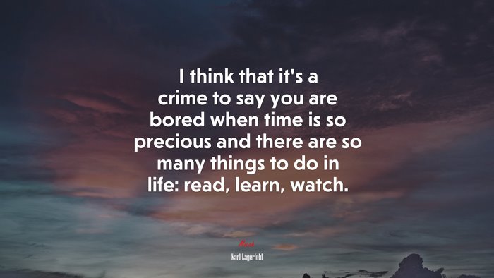 I think that it’s a crime to say you are bored when time is so precious and there are so many things to do in life: read, learn, watch. | Karl Lagerfeld quote
