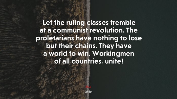 Let the ruling classes tremble at a communist revolution. The proletarians have nothing to lose but their chains. They have a world to win. Workingmen of all countries, unite! | Karl Marx quote