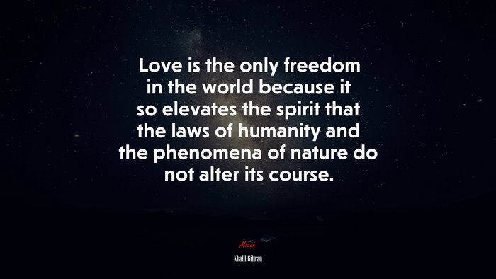 Love is the only freedom in the world because it so elevates the spirit that the laws of humanity and the phenomena of nature do not alter its course. | Khalil Gibran quote
