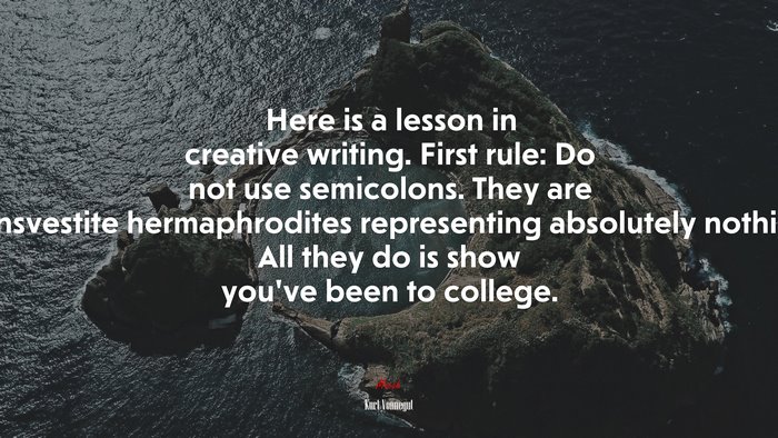 Here is a lesson in creative writing. First rule: Do not use semicolons. They are transvestite hermaphrodites representing absolutely nothing. All they do is show you’ve been to college. | Kurt Vonnegut quote