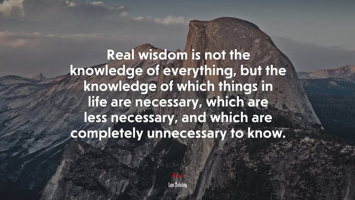 Real wisdom is not the knowledge of everything, but the knowledge of which things in life are necessary, which are less necessary, and which are completely unnecessary to know. | Leo Tolstoy quote
