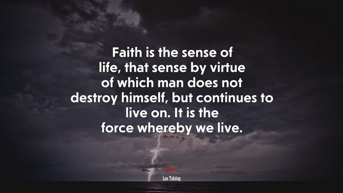 Faith is the sense of life, that sense by virtue of which man does not destroy himself, but continues to live on. It is the force whereby we live. | Leo Tolstoy quote