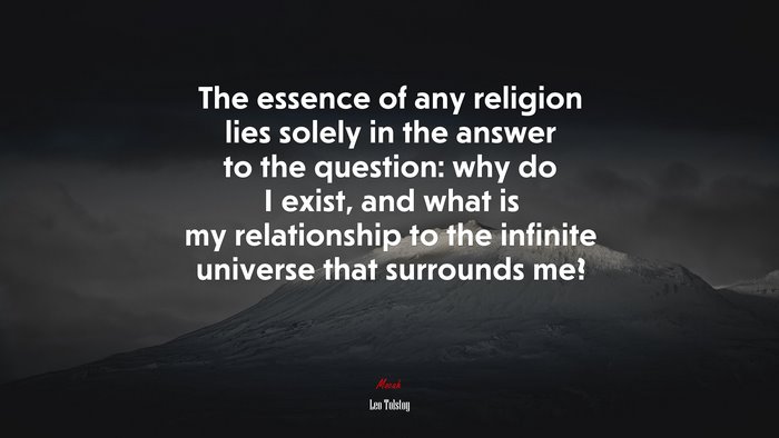 The essence of any religion lies solely in the answer to the question: why do I exist, and what is my relationship to the infinite universe that surrounds me? | Leo Tolstoy quote