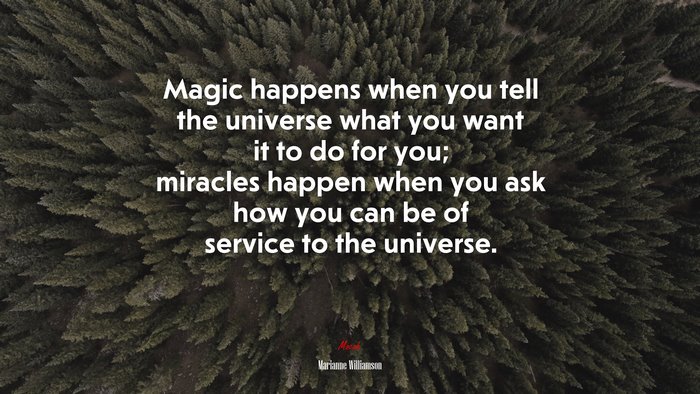 Magic happens when you tell the universe what you want it to do for you; miracles happen when you ask how you can be of service to the universe. | Marianne Williamson quote