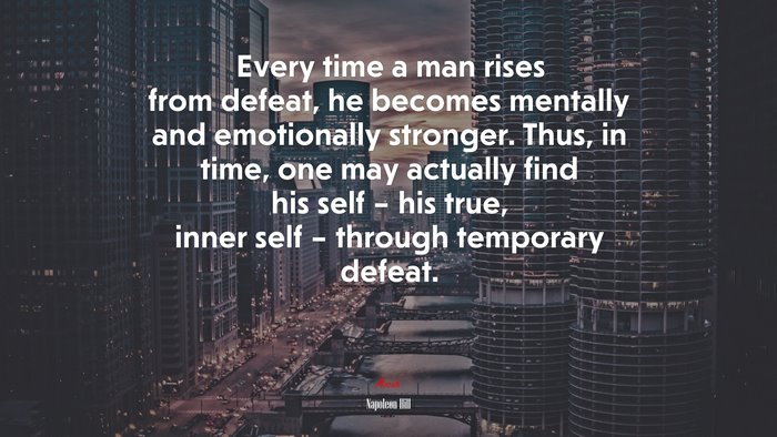 Every time a man rises from defeat, he becomes mentally and emotionally stronger. Thus, in time, one may actually find his self – his true, inner self – through temporary defeat. | Napoleon Hill quote