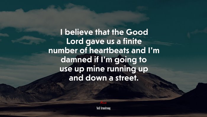I believe that the Good Lord gave us a finite number of heartbeats and I’m damned if I’m going to use up mine running up and down a street. | Neil Armstrong quote