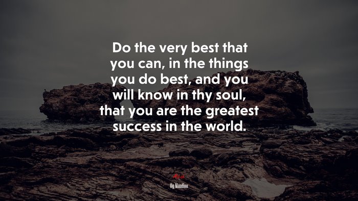 Do the very best that you can, in the things you do best, and you will know in thy soul, that you are the greatest success in the world. | Og Mandino quote