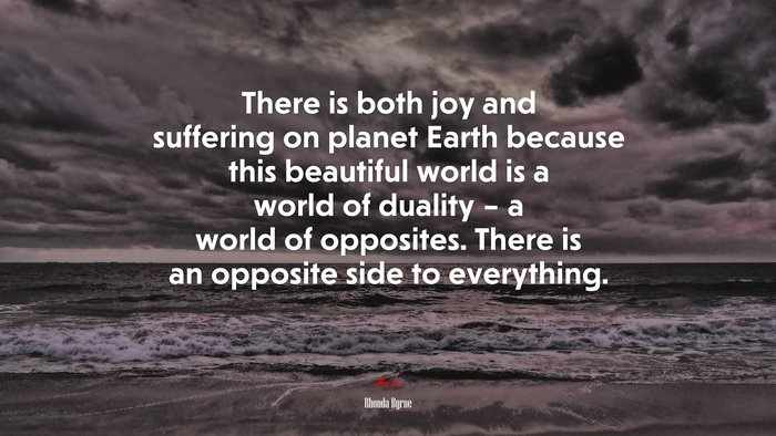 There is both joy and suffering on planet Earth because this beautiful world is a world of duality – a world of opposites. There is an opposite side to everything. | Rhonda Byrne quote
