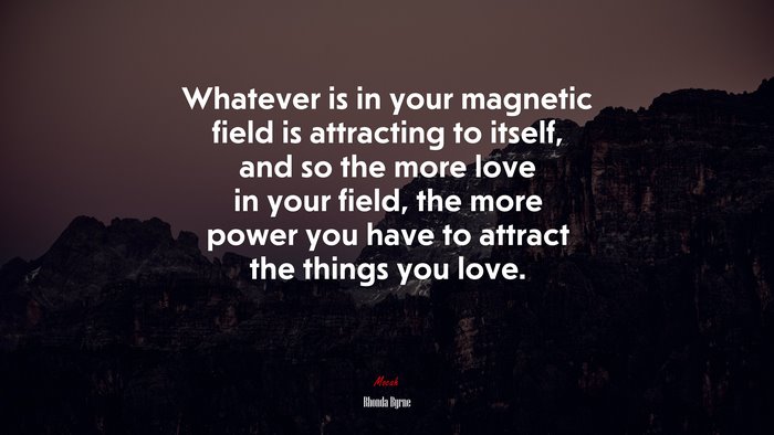 Whatever is in your magnetic field is attracting to itself, and so the more love in your field, the more power you have to attract the things you love. | Rhonda Byrne quote