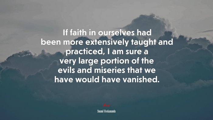 If faith in ourselves had been more extensively taught and practiced, I am sure a very large portion of the evils and miseries that we have would have vanished. | Swami Vivekananda quote