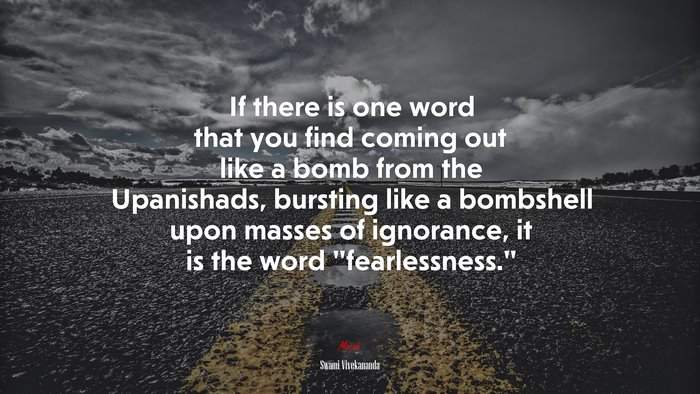 If there is one word that you find coming out like a bomb from the Upanishads, bursting like a bombshell upon masses of ignorance, it is the word “fearlessness.” | Swami Vivekananda quote
