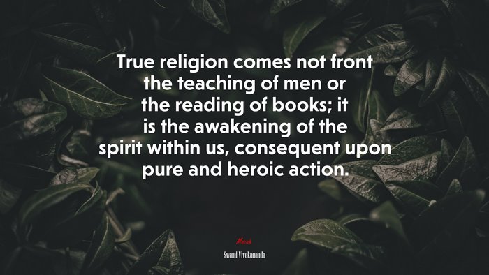 True religion comes not front the teaching of men or the reading of books; it is the awakening of the spirit within us, consequent upon pure and heroic action. | Swami Vivekananda quote