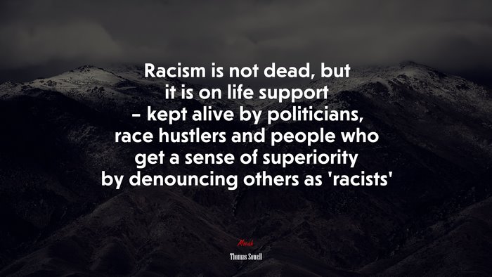 Racism is not dead, but it is on life support – kept alive by politicians, race hustlers and people who get a sense of superiority by denouncing others as ‘racists’ | Thomas Sowell quote