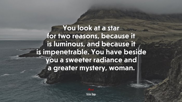 You look at a star for two reasons, because it is luminous, and because it is impenetrable. You have beside you a sweeter radiance and a greater mystery, woman. | Victor Hugo quote