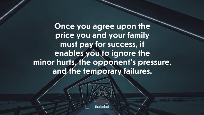 Once you agree upon the price you and your family must pay for success, it enables you to ignore the minor hurts, the opponent’s pressure, and the temporary failures. | Vince Lombardi quote