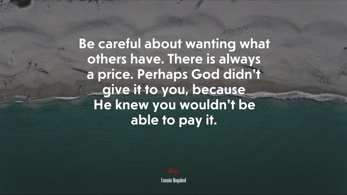 Be careful about wanting what others have. There is always a price. Perhaps God didn’t give it to you, because He knew you wouldn’t be able to pay it. | Yasmin Mogahed quote