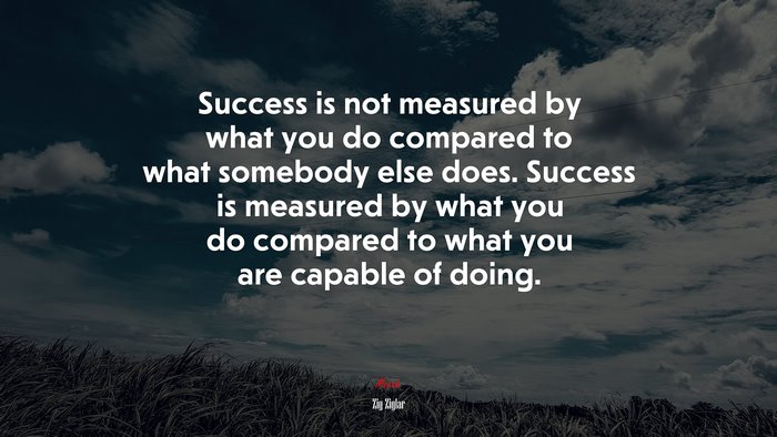 Success is not measured by what you do compared to what somebody else ...