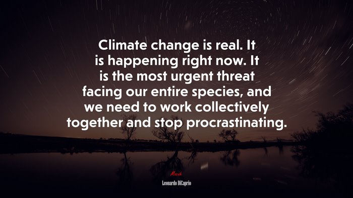 Climate change is real. It is happening right now. It is the most urgent threat facing our entire species, and we need to work collectively together and stop procrastinating. | Leonardo DiCaprio quote