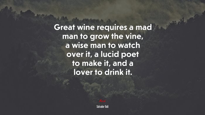 Great wine requires a mad man to grow the vine, a wise man to watch over it, a lucid poet to make it, and a lover to drink it. | Salvador Dalí quote