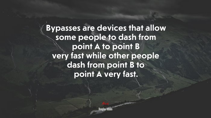 Bypasses are devices that allow some people to dash from point A to point B very fast while other people dash from point B to point A very fast. | Douglas Adams quote