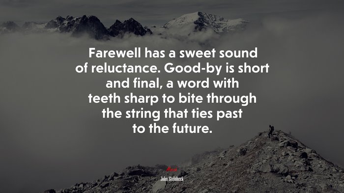 Farewell has a sweet sound of reluctance. Good-by is short and final, a word with teeth sharp to bite through the string that ties past to the future. | John Steinbeck quote