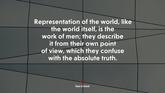 Representation of the world, like the world itself, is the work of men; they describe it from their own point of view, which they confuse with the absolute truth. | Simone de Beauvoir quote