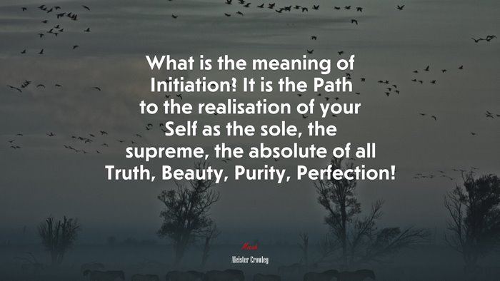 What is the meaning of Initiation? It is the Path to the realisation of your Self as the sole, the supreme, the absolute of all Truth, Beauty, Purity, Perfection! | Aleister Crowley quote