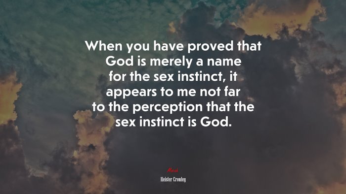 When you have proved that God is merely a name for the sex instinct, it appears to me not far to the perception that the sex instinct is God. | Aleister Crowley quote