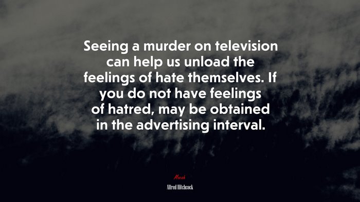 Seeing a murder on television can help us unload the feelings of hate themselves. If you do not have feelings of hatred, may be obtained in the advertising interval. | Alfred Hitchcock quote