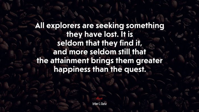 All explorers are seeking something they have lost. It is seldom that they find it, and more seldom still that the attainment brings them greater happiness than the quest. | Arthur C. Clarke quote