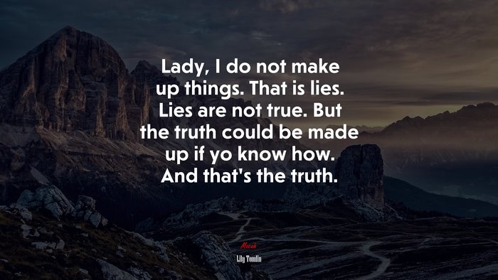 Lady, I do not make up things. That is lies. Lies are not true. But the truth could be made up if yo know how. And that’s the truth. | Lily Tomlin quote