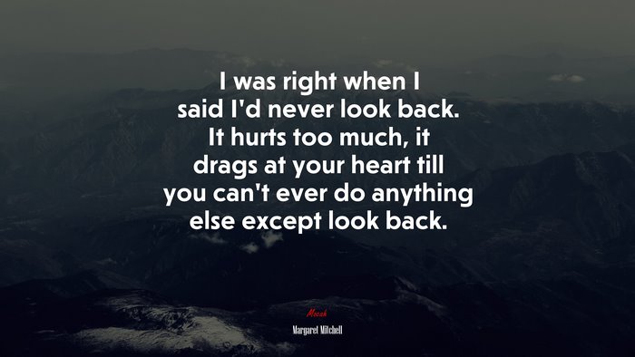 I was right when I said I’d never look back. It hurts too much, it drags at your heart till you can’t ever do anything else except look back. | Margaret Mitchell quote