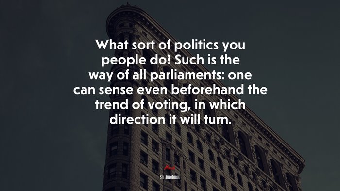 What sort of politics you people do? Such is the way of all parliaments: one can sense even beforehand the trend of voting, in which direction it will turn. | Sri Aurobindo quote