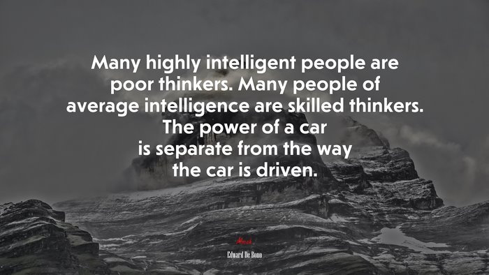Many highly intelligent people are poor thinkers. Many people of average intelligence are skilled thinkers. The power of a car is separate from the way the car is driven. | Edward De Bono quote