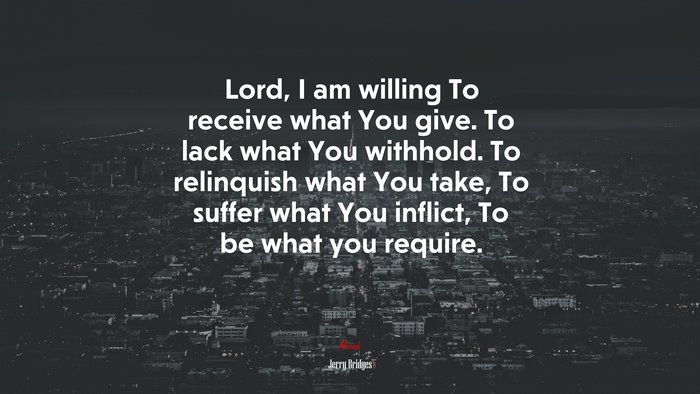 Lord, I am willing To receive what You give. To lack what You withhold. To relinquish what You take, To suffer what You inflict, To be what you require. | Jerry Bridges quote