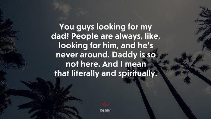 You guys looking for my dad? People are always, like, looking for him, and he’s never around. Daddy is so not here. And I mean that literally and spiritually. | Eoin Colfer quote